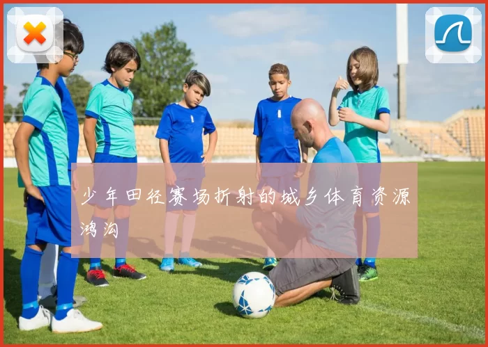 少年田径赛场折射的城乡体育资源鸿沟