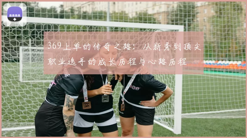 369上单的传奇之路：从新秀到顶尖职业选手的成长历程与心路历程