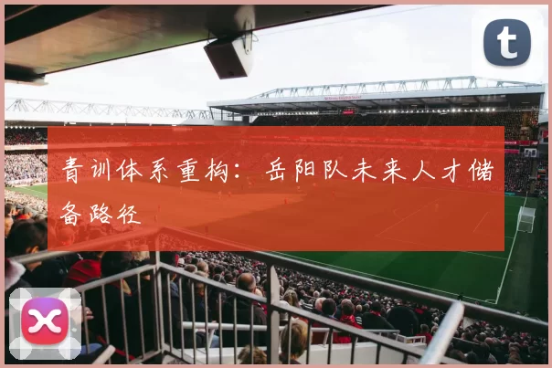 青训体系重构：岳阳队未来人才储备路径