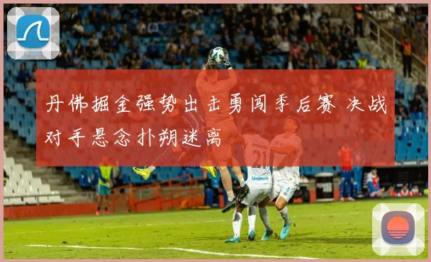 丹佛掘金强势出击勇闯季后赛 决战对手悬念扑朔迷离