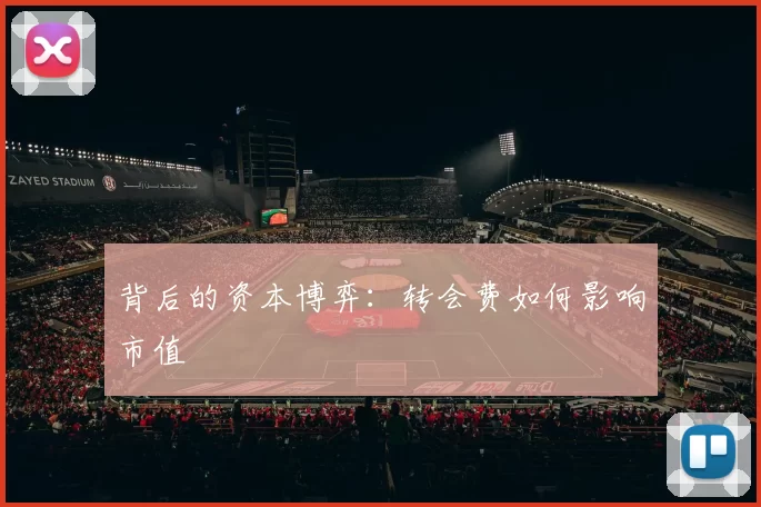背后的资本博弈：转会费如何影响市值