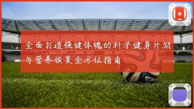 全面打造强健体魄的科学健身计划与营养恢复全方位指南