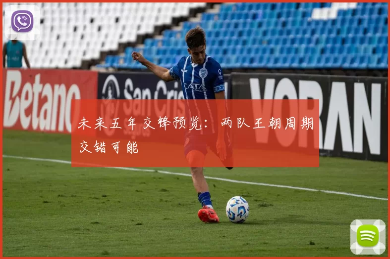 未来五年交锋预览：两队王朝周期交错可能