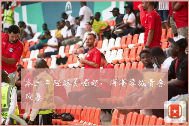 本土年轻球员崛起，海港蓉城青春风暴