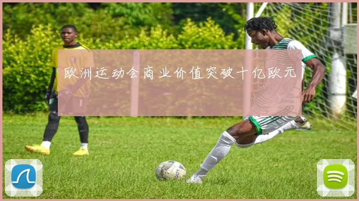 欧洲运动会商业价值突破十亿欧元