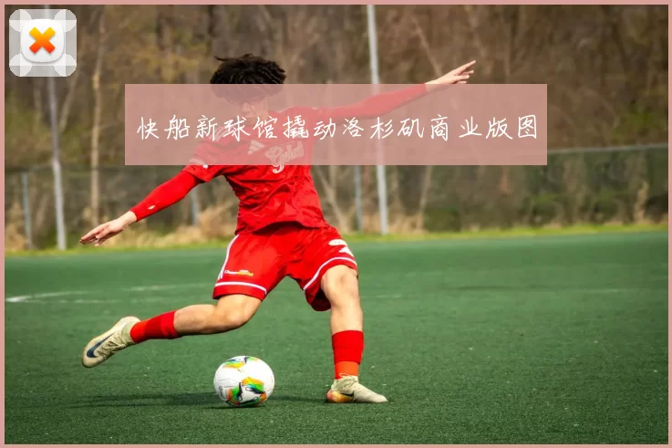 快船新球馆撬动洛杉矶商业版图
