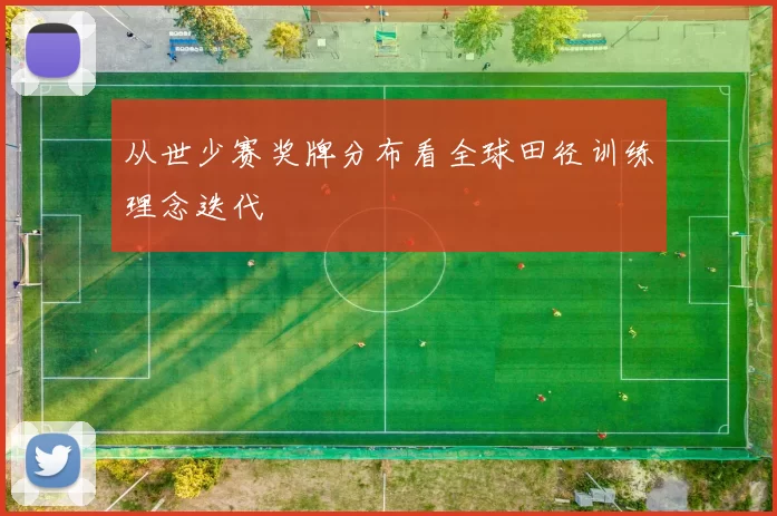 从世少赛奖牌分布看全球田径训练理念迭代