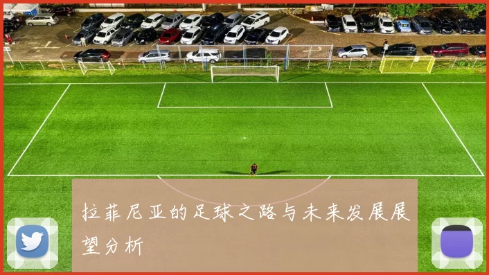 拉菲尼亚的足球之路与未来发展展望分析