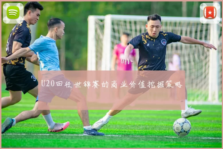 U20田径世锦赛的商业价值挖掘策略