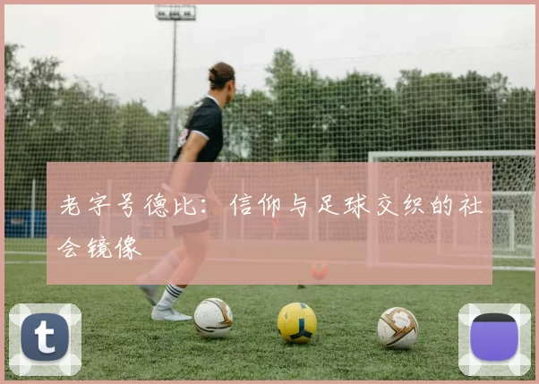 老字号德比：信仰与足球交织的社会镜像