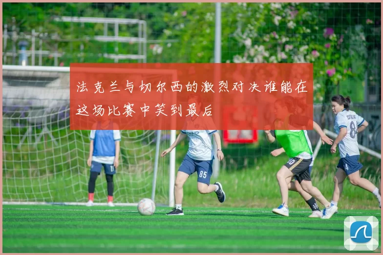 法克兰与切尔西的激烈对决谁能在这场比赛中笑到最后