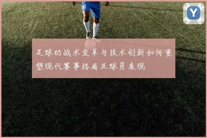 足球的战术变革与技术创新如何重塑现代赛事格局及球员表现
