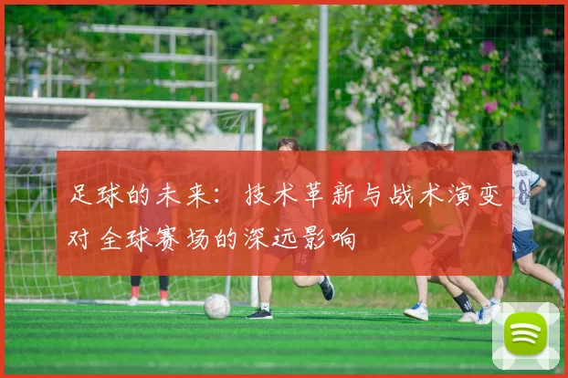 足球的未来：技术革新与战术演变对全球赛场的深远影响